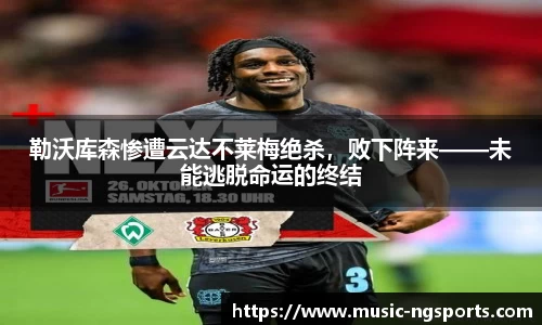 勒沃库森惨遭云达不莱梅绝杀,败下阵来——未能逃脱命运的终结