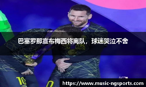 巴塞罗那宣布梅西将离队,球迷哭泣不舍