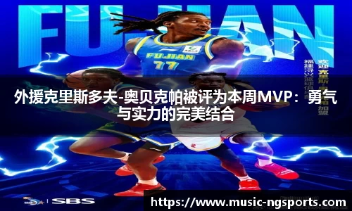 外援克里斯多夫-奥贝克帕被评为本周MVP:勇气与实力的完美结合