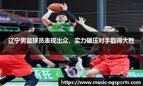 辽宁男篮球员表现出众,实力碾压对手取得大胜