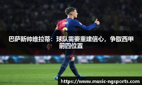 巴萨新帅维拉蒂:球队需要重建信心,争取西甲前四位置