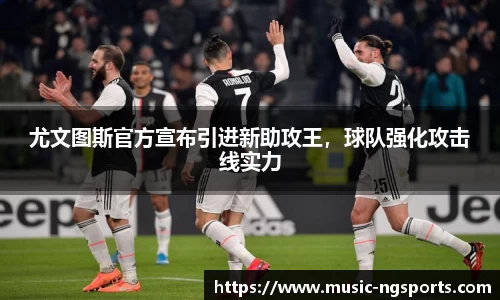 尤文图斯官方宣布引进新助攻王,球队强化攻击线实力