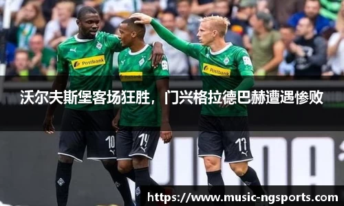 沃尔夫斯堡客场狂胜,门兴格拉德巴赫遭遇惨败