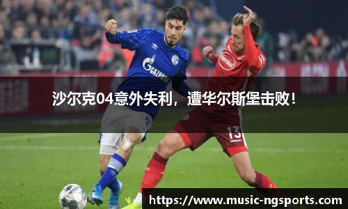沙尔克04意外失利,遭华尔斯堡击败!
