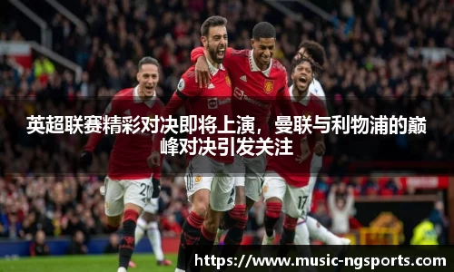 英超联赛精彩对决即将上演，曼联与利物浦的巅峰对决引发关注