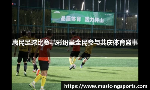 惠民足球比赛精彩纷呈全民参与共庆体育盛事