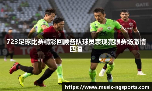 723足球比赛精彩回顾各队球员表现亮眼赛场激情四溢