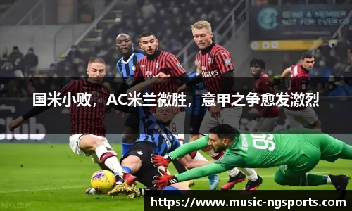 国米小败,AC米兰微胜,意甲之争愈发激烈