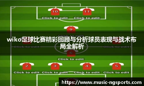 wiko足球比赛精彩回顾与分析球员表现与战术布局全解析