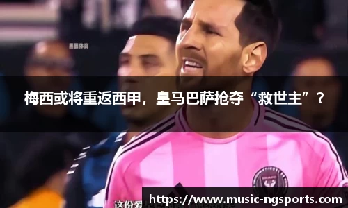 梅西或将重返西甲，皇马巴萨抢夺“救世主”？