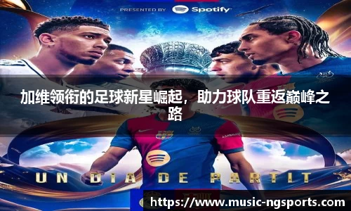 加维领衔的足球新星崛起,助力球队重返巅峰之路