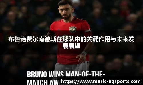 布鲁诺费尔南德斯在球队中的关键作用与未来发展展望