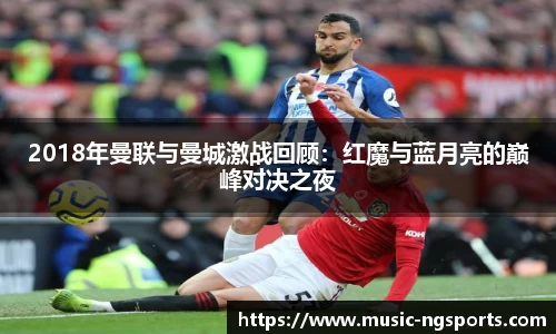 2018年曼联与曼城激战回顾:红魔与蓝月亮的巅峰对决之夜