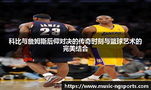 科比与詹姆斯后仰对决的传奇时刻与篮球艺术的完美结合
