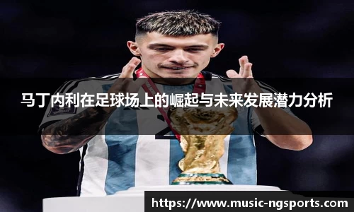 马丁内利在足球场上的崛起与未来发展潜力分析