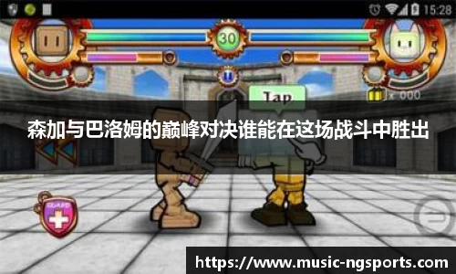 森加与巴洛姆的巅峰对决谁能在这场战斗中胜出