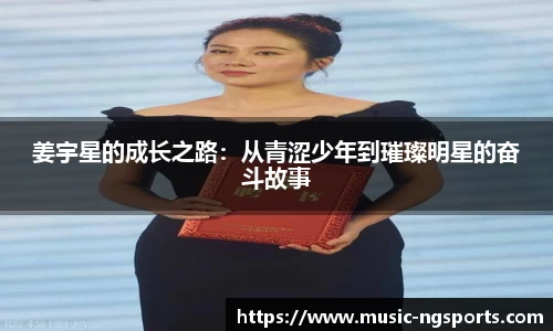 姜宇星的成长之路:从青涩少年到璀璨明星的奋斗故事