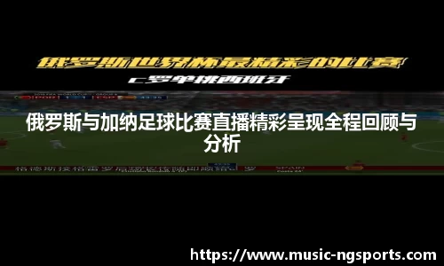 俄罗斯与加纳足球比赛直播精彩呈现全程回顾与分析