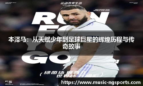 本泽马:从天赋少年到足球巨星的辉煌历程与传奇故事