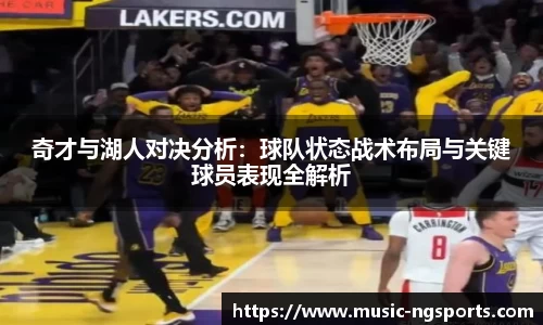奇才与湖人对决分析:球队状态战术布局与关键球员表现全解析