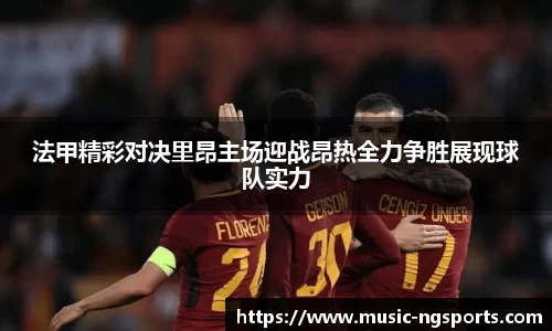 法甲精彩对决里昂主场迎战昂热全力争胜展现球队实力