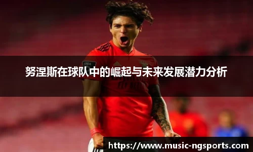 努涅斯在球队中的崛起与未来发展潜力分析