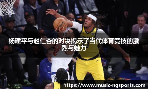 杨建平与赵仁杏的对决揭示了当代体育竞技的激烈与魅力