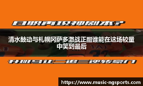清水鼓动与札幌冈萨多激战正酣谁能在这场较量中笑到最后