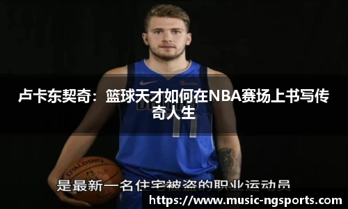 卢卡东契奇:篮球天才如何在NBA赛场上书写传奇人生
