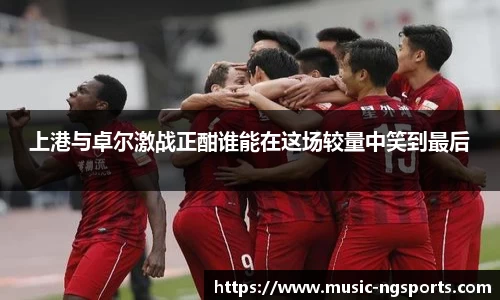 上港与卓尔激战正酣谁能在这场较量中笑到最后