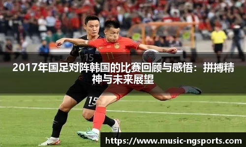 2017年国足对阵韩国的比赛回顾与感悟：拼搏精神与未来展望