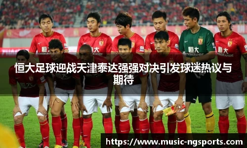 恒大足球迎战天津泰达强强对决引发球迷热议与期待