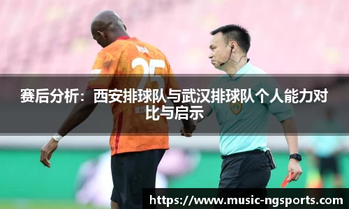 赛后分析：西安排球队与武汉排球队个人能力对比与启示