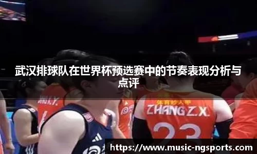 武汉排球队在世界杯预选赛中的节奏表现分析与点评