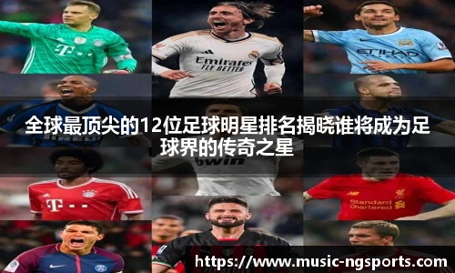 全球最顶尖的12位足球明星排名揭晓谁将成为足球界的传奇之星