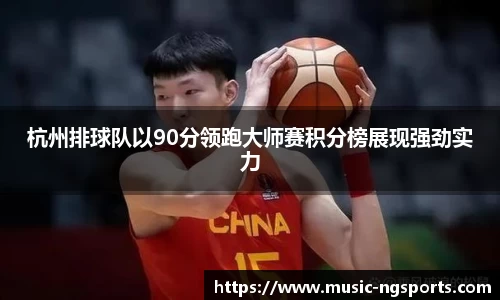 杭州排球队以90分领跑大师赛积分榜展现强劲实力