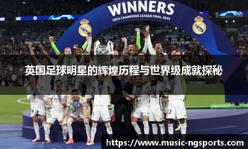 英国足球明星的辉煌历程与世界级成就探秘