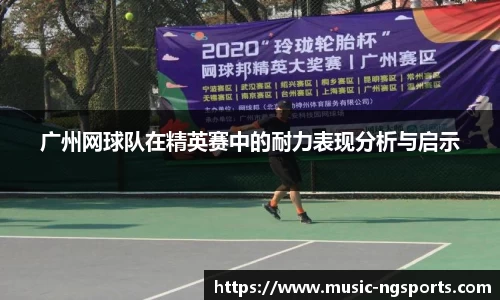 广州网球队在精英赛中的耐力表现分析与启示