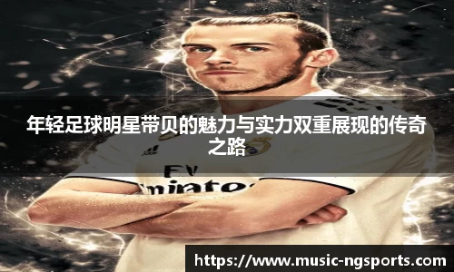 年轻足球明星带贝的魅力与实力双重展现的传奇之路