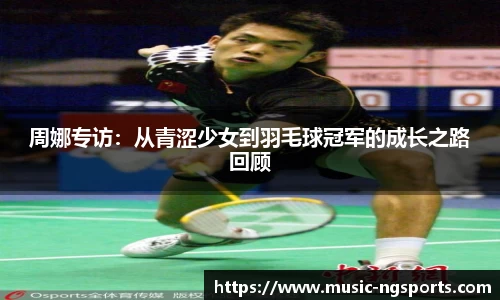 周娜专访:从青涩少女到羽毛球冠军的成长之路回顾