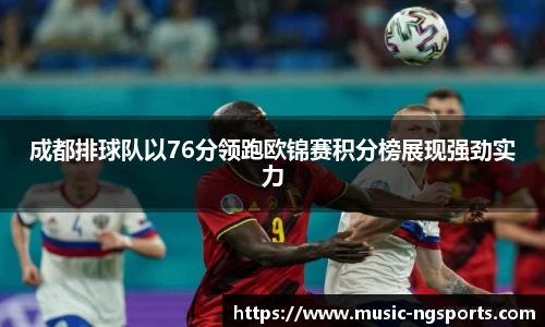成都排球队以76分领跑欧锦赛积分榜展现强劲实力
