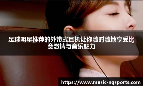 足球明星推荐的外带式耳机让你随时随地享受比赛激情与音乐魅力