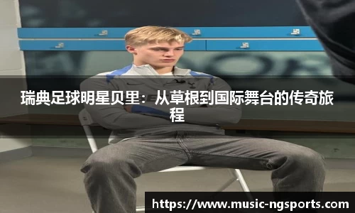 瑞典足球明星贝里：从草根到国际舞台的传奇旅程