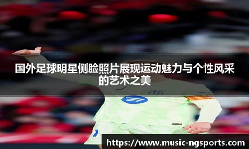 国外足球明星侧脸照片展现运动魅力与个性风采的艺术之美