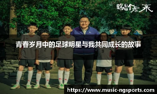 青春岁月中的足球明星与我共同成长的故事